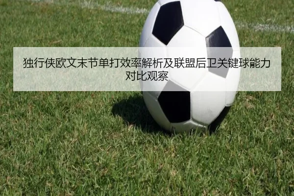 独行侠欧文末节单打效率解析及联盟后卫关键球能力对比观察
