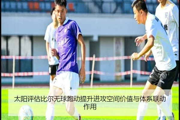太阳评估比尔无球跑动提升进攻空间价值与体系联动作用