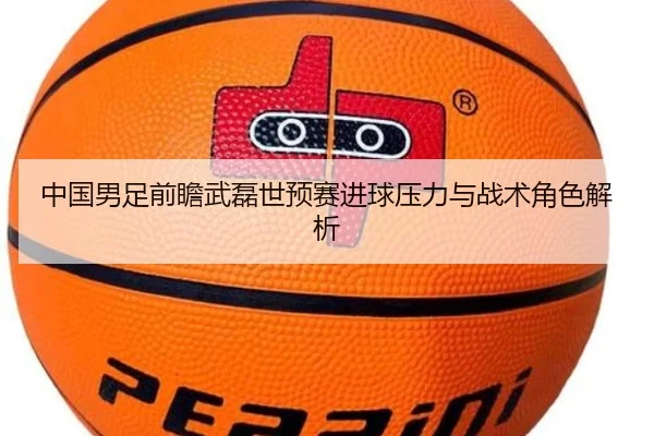 中国男足前瞻武磊世预赛进球压力与战术角色解析 | kaiyun