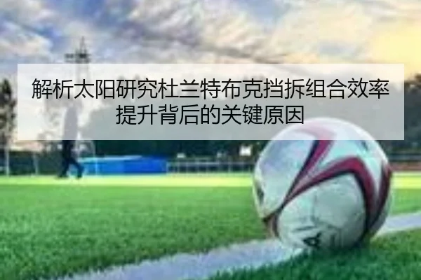 解析太阳研究杜兰特布克挡拆组合效率提升背后的关键原因